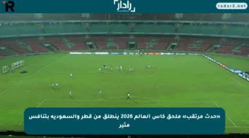 «حدث مرتقب» ملحق كأس العالم 2026 ينطلق من قطر والسعودية بتنافس مثير